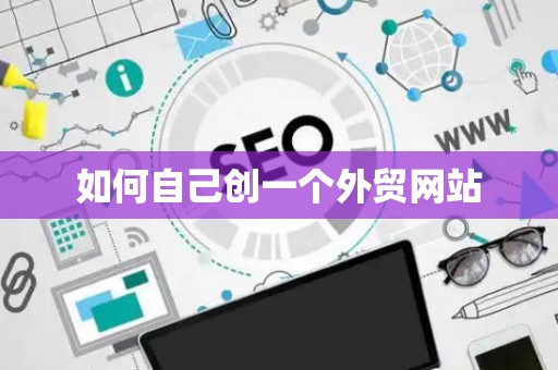 如何自己创一个外贸网站 如何自己创一个外贸网站