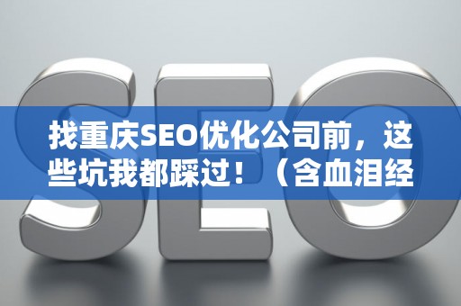 找重庆SEO优化公司前,这些坑我都踩过!(含血泪经验) 找重庆SEO优化公司前,这些坑我都踩过!(含血泪经验)