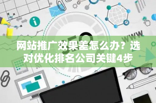 网站推广效果差怎么办?选对优化排名公司关键4步 网站推广效果差怎么办?选对优化排名公司关键4步