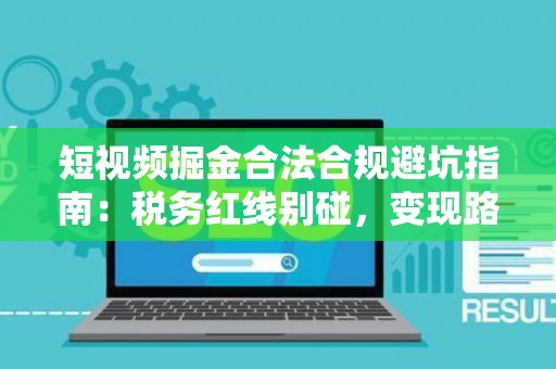 短视频掘金合法合规避坑指南:税务红线别碰,变现路径这样走才稳! 短视频掘金合法合规避坑指南:税务红线别碰,变现路径这样走才稳!