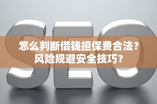 怎么判断借钱担保费合法？风险规避安全技巧？