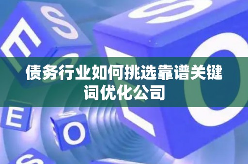 债务行业如何挑选靠谱关键词优化公司