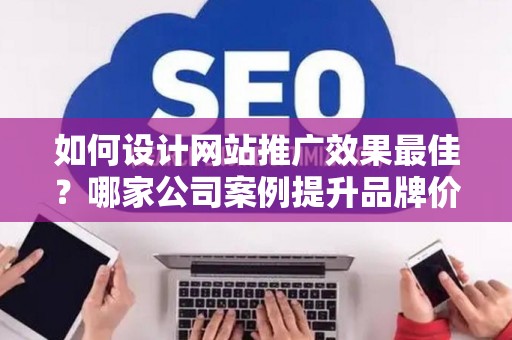 如何设计网站推广效果最佳？哪家公司案例提升品牌价值？——基于债务法律角度解析
