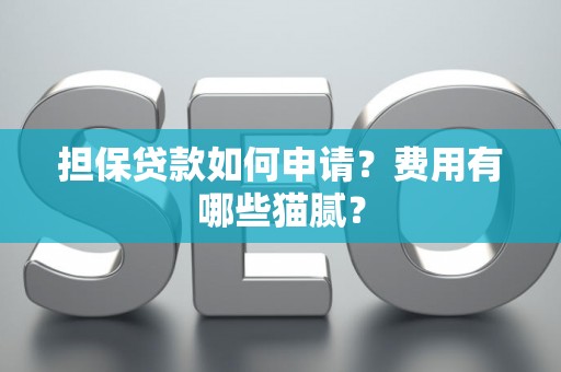 担保贷款如何申请?费用有哪些猫腻? 担保贷款如何申请?费用有哪些猫腻?