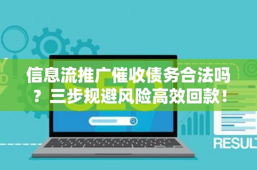 信息流推广催收债务合法吗？三步规避风险高效回款！