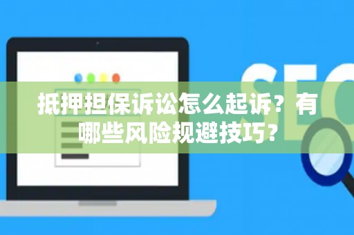 抵押担保诉讼怎么起诉？有哪些风险规避技巧？