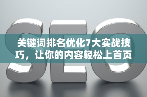 关键词排名优化7大实战技巧，让你的内容轻松上首页