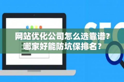 网站优化公司怎么选靠谱?哪家好能防坑保排名? 网站优化公司怎么选靠谱?哪家好能防坑保排名?