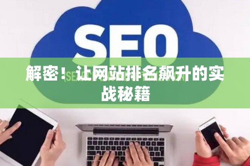 解密!让网站排名飙升的实战秘籍 解密!让网站排名飙升的实战秘籍