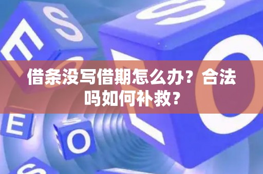 借条没写借期怎么办?合法吗如何补救? 借条没写借期怎么办?合法吗如何补救?