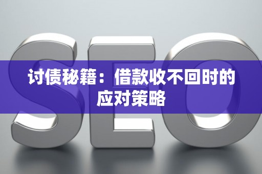 讨债秘籍：借款收不回时的应对策略