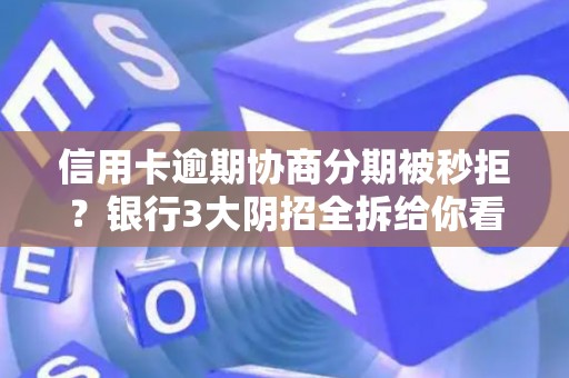 信用卡逾期协商分期被秒拒?银行3大阴招全拆给你看 信用卡逾期协商分期被秒拒?银行3大阴招全拆给你看