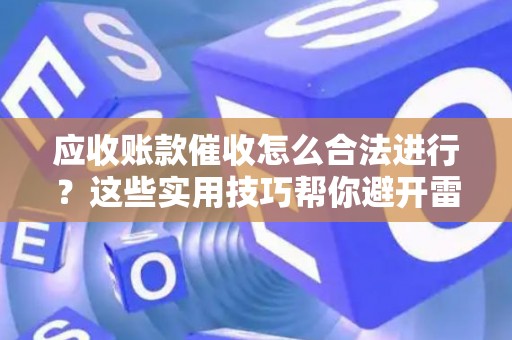 应收账款催收怎么合法进行？这些实用技巧帮你避开雷区