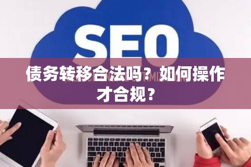 债务转移合法吗？如何操作才合规？