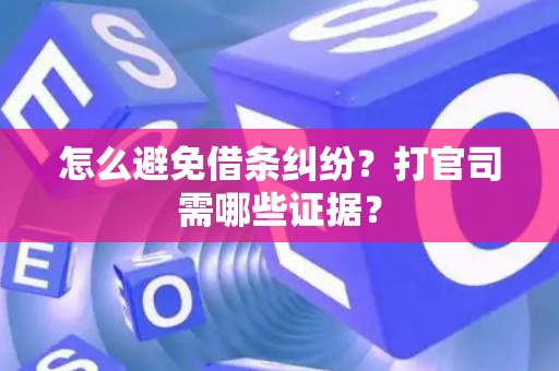 怎么避免借条纠纷？打官司需哪些证据？
