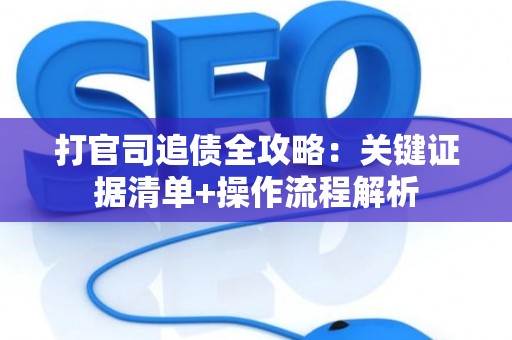 打官司追债全攻略：关键证据清单+操作流程解析