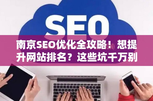 南京SEO优化全攻略!想提升网站排名?这些坑千万别踩 南京SEO优化全攻略!想提升网站排名?这些坑千万别踩
