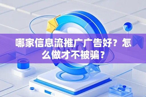 哪家信息流推广广告好？怎么做才不被骗？